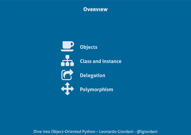 Dive into Object-Oriented Python – Leonardo Giordani - @lgiordani
Objects
Class and instance
Delegation
Polymorphism
Overview
