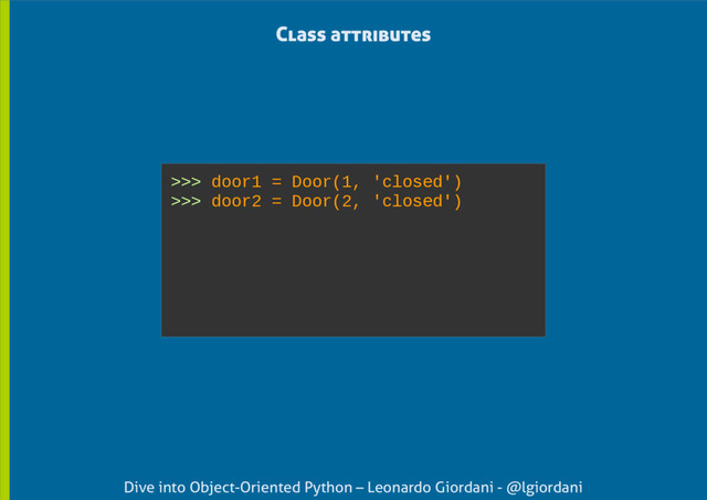 Dive into Object-Oriented Python – Leonardo Giordani - @lgiordani
Class attributes
>>> door1 = Door(1, 'closed')
>>> door2 = Door(2, 'closed')
