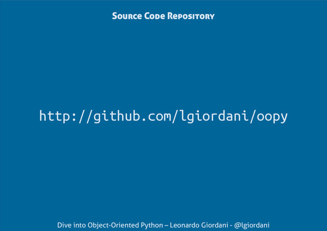 Dive into Object-Oriented Python – Leonardo Giordani - @lgiordani
Source Code Repository
http://github.com/lgiordani/oopy
