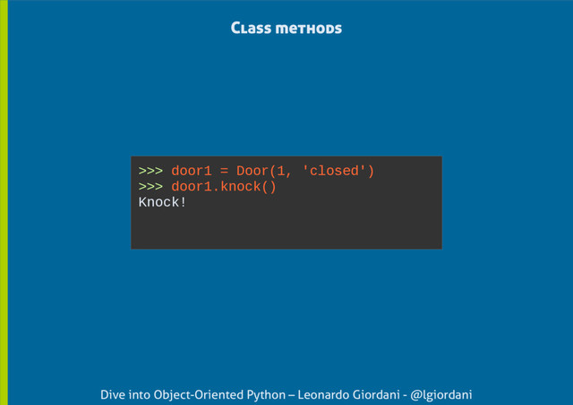 Dive into Object-Oriented Python – Leonardo Giordani - @lgiordani
>>> door1 = Door(1, 'closed')
>>> door1.knock()
Knock!
Class methods
