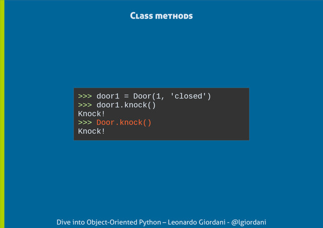 Dive into Object-Oriented Python – Leonardo Giordani - @lgiordani
>>> door1 = Door(1, 'closed')
>>> door1.knock()
Knock!
>>> Door.knock()
Knock!
Class methods
