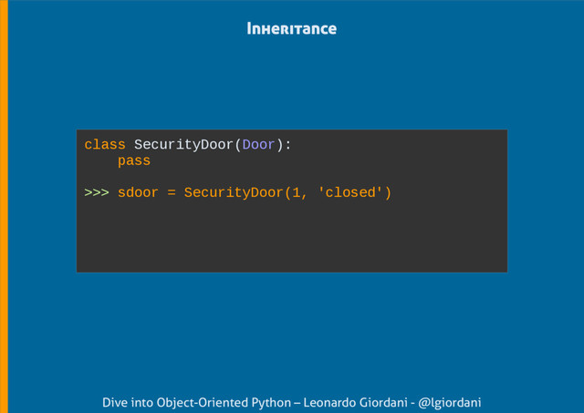 Dive into Object-Oriented Python – Leonardo Giordani - @lgiordani
Inheritance
class SecurityDoor(Door):
pass
>>> sdoor = SecurityDoor(1, 'closed')
