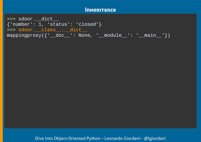 Dive into Object-Oriented Python – Leonardo Giordani - @lgiordani
Inheritance
>>> sdoor.__dict__
{'number': 1, 'status': 'closed'}
>>> sdoor.__class__.__dict__
mappingproxy({'__doc__': None, '__module__': '__main__'})
