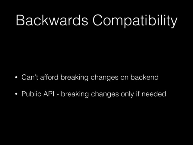 Backwards Compatibility
• Can’t afford breaking changes on backend
• Public API - breaking changes only if needed

