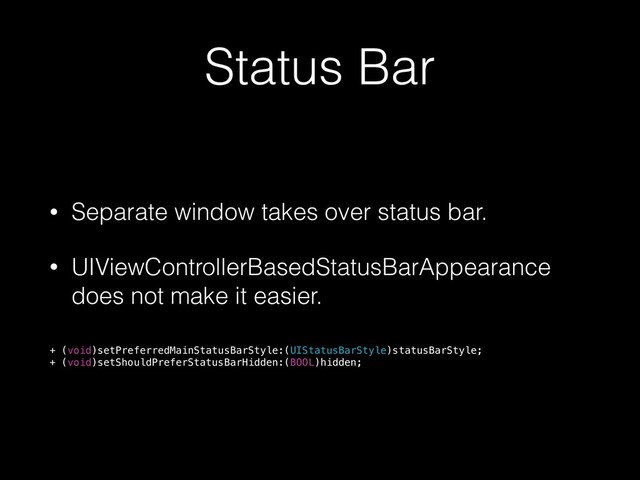 Status Bar
• Separate window takes over status bar.
• UIViewControllerBasedStatusBarAppearance
does not make it easier.
+ (void)setPreferredMainStatusBarStyle:(UIStatusBarStyle)statusBarStyle;
+ (void)setShouldPreferStatusBarHidden:(BOOL)hidden;
