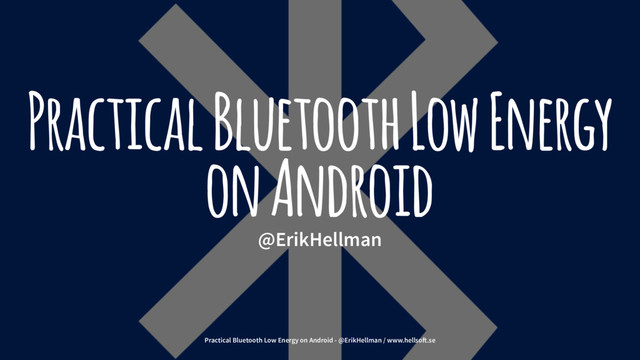 Practical Bluetooth Low Energy
on Android
@ErikHellman
Practical Bluetooth Low Energy on Android - @ErikHellman / www.hellso!.se
