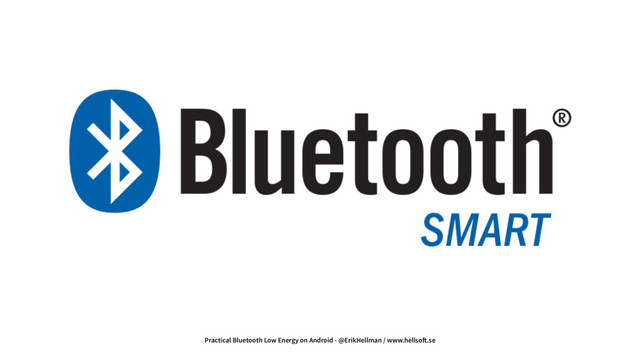 Practical Bluetooth Low Energy on Android - @ErikHellman / www.hellso!.se
