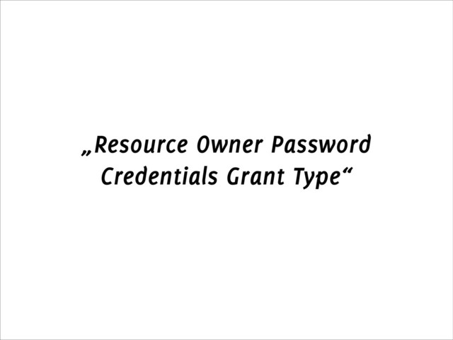 „Resource Owner Password
Credentials Grant Type“
