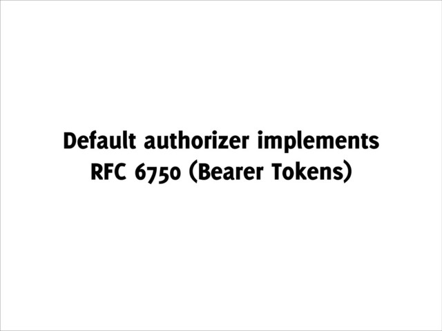 Default authorizer implements
RFC 6750 (Bearer Tokens)
