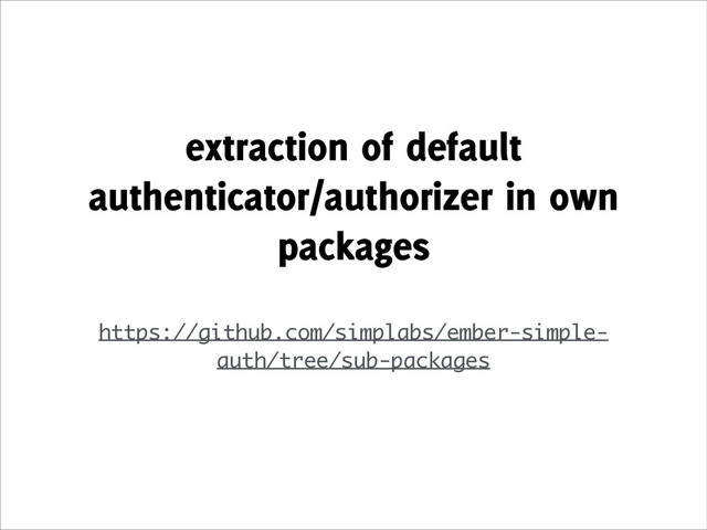 extraction of default
authenticator/authorizer in own
packages
!
https://github.com/simplabs/ember-simple-
auth/tree/sub-packages
