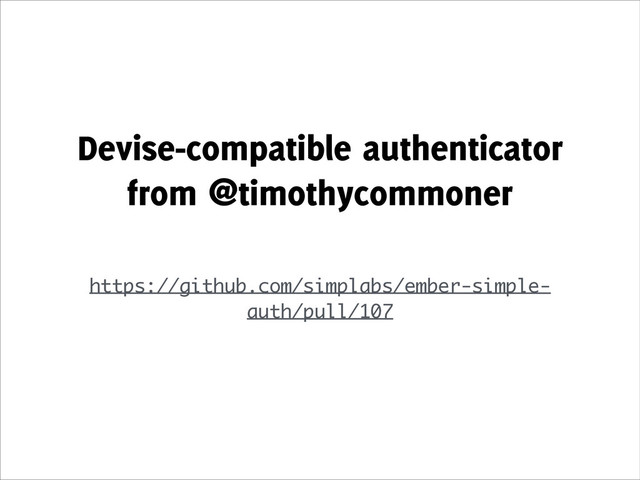 Devise-compatible authenticator
from @timothycommoner
!
https://github.com/simplabs/ember-simple-
auth/pull/107
