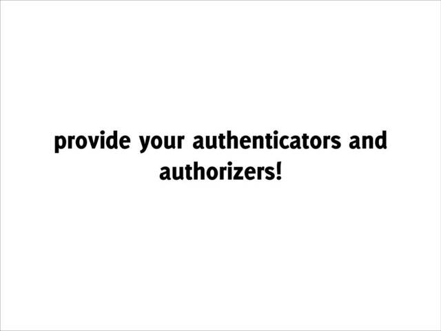 provide your authenticators and
authorizers!
