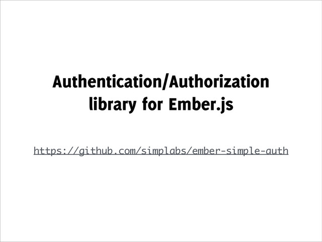 Authentication/Authorization
library for Ember.js
!
https://github.com/simplabs/ember-simple-auth
