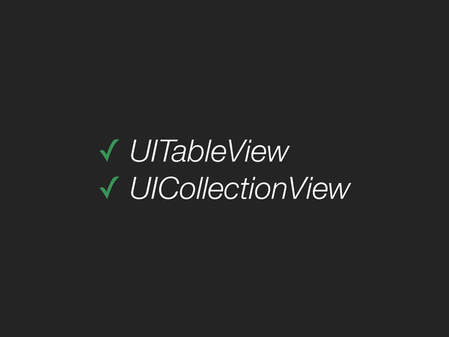 ✓ UITableView
✓ UICollectionView
