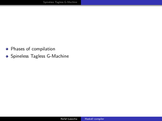 Spineless Tagless G-Machine
Phases of compilation
Spineless Tagless G-Machine
Rafal Lasocha Haskell compiler
