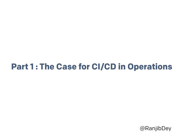 @RanjibDey
Part 1 : The Case for CI/CD in Operations
