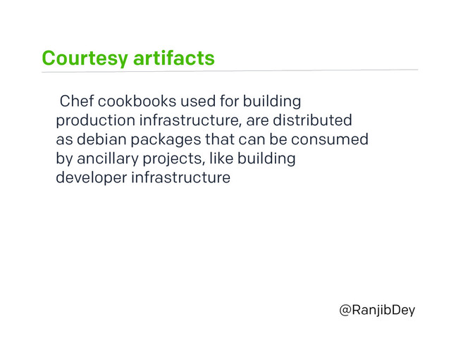 Courtesy artifacts
@RanjibDey
Chef cookbooks used for building
production infrastructure, are distributed
as debian packages that can be consumed
by ancillary projects, like building
developer infrastructure
