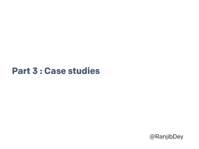 @RanjibDey
Part 3 : Case studies
