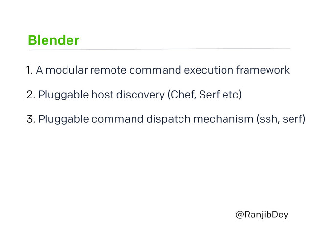 Blender
@RanjibDey
1. A modular remote command execution framework
2. Pluggable host discovery (Chef, Serf etc)
3. Pluggable command dispatch mechanism (ssh, serf)
