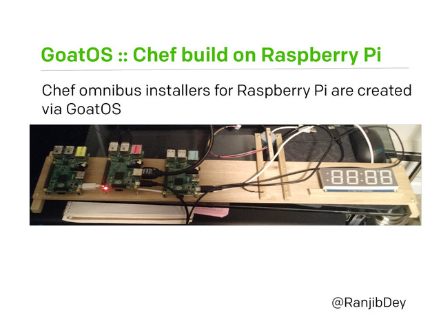 GoatOS :: Chef build on Raspberry Pi
@RanjibDey
Chef omnibus installers for Raspberry Pi are created
via GoatOS

