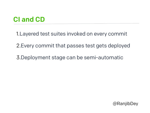 CI and CD
@RanjibDey
1.Layered test suites invoked on every commit
2.Every commit that passes test gets deployed
3.Deployment stage can be semi-automatic
