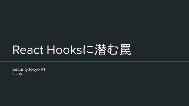 React Hooksに潜む罠
Security.Tokyo #1
icchy
