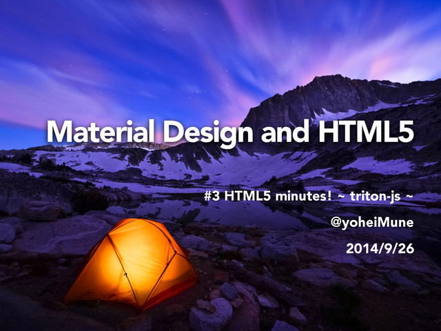 Material Design and HTML5
#3 HTML5 minutes! ~ triton-js ~
@yoheiMune
2014/9/26
