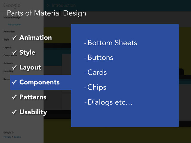 Parts of Material Design
✓ Animation
✓ Style
✓ Layout
✓ Components
✓ Patterns
✓ Usability
-Bottom Sheets
-Buttons
-Cards
-Chips
-Dialogs etc…
