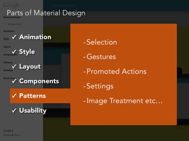 Parts of Material Design
✓ Animation
✓ Style
✓ Layout
✓ Components
✓ Patterns
✓ Usability
-Selection
-Gestures
-Promoted Actions
-Settings
-Image Treatment etc…
