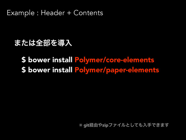 Example : Header + Contents
·ͨ͸શ෦Λಋೖ
$ bower install Polymer/core-elements
$ bower install Polymer/paper-elements
※ gitܦ༝΍zipϑΝΠϧͱͯ͠΋ೖखͰ͖·͢
