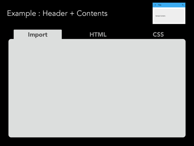 Example : Header + Contents
HTML
Import CSS
