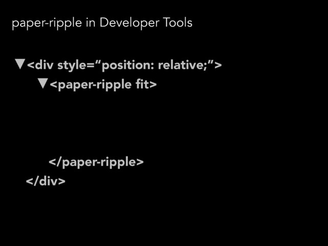 paper-ripple in Developer Tools
▼<div>
▼
▼#shadow-root
 … 


</div>
