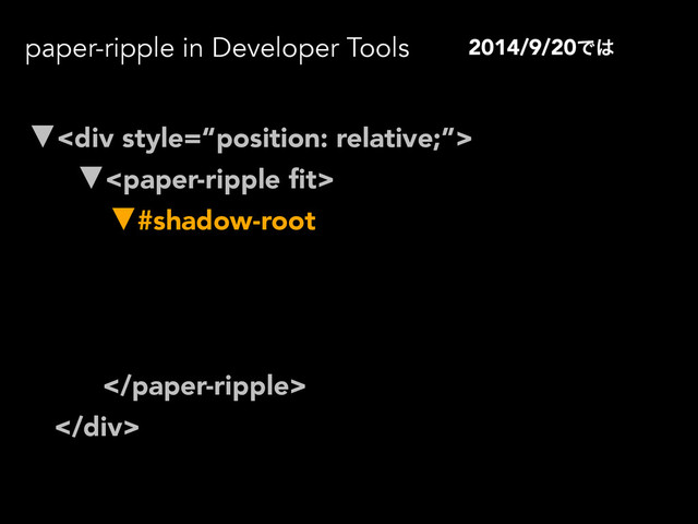 paper-ripple in Developer Tools
▼<div>
▼
▼#shadow-root
 … 
<div></div>
<div></div>

</div>
2014/9/20Ͱ͸
