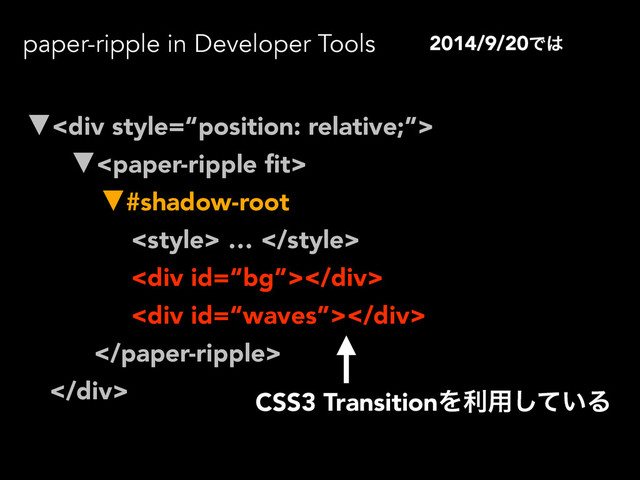 paper-ripple in Developer Tools
▼<div>
▼
▼#shadow-root
 … 
<div></div>
<div></div>

</div>
2014/9/20Ͱ͸
CSS3 TransitionΛར༻͍ͯ͠Δ
