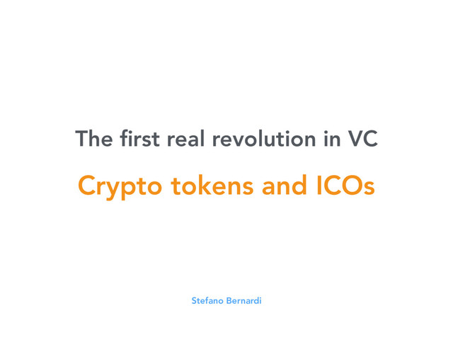 The ﬁrst real revolution in VC
Stefano Bernardi
Crypto tokens and ICOs
