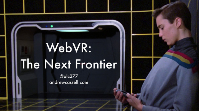@alc277
andrewcassell.com
WebVR: 
The Next Frontier

