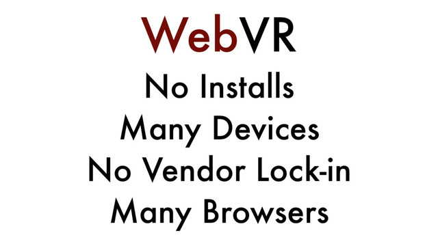 WebVR
No Installs
Many Devices
No Vendor Lock-in
Many Browsers
