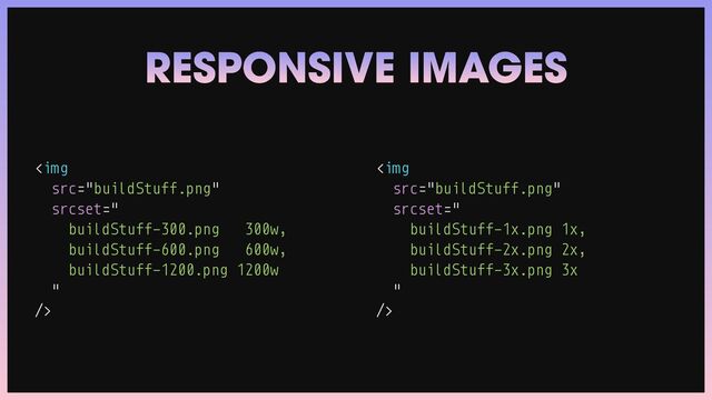<img src="buildStuff.png">
<img src="buildStuff.png">
RESPONSIVE IMAGES
