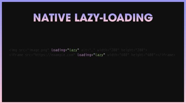 NATIVE LAZY-LOADING
<img src="image.png" alt="…" width="200" height="200">



