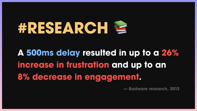 #RESEARCH 📚


A 500ms delay resulted in up to a 26%
increase in frustration and up to an
8% decrease in engagement.


— Radware research, 2013
