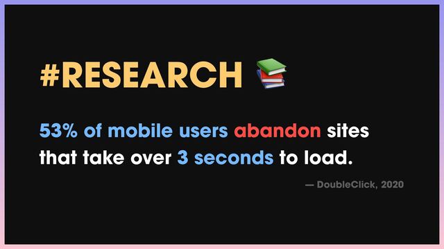#RESEARCH 📚


53% of mobile users abandon sites
that take over 3 seconds to load.


— DoubleClick, 2020
