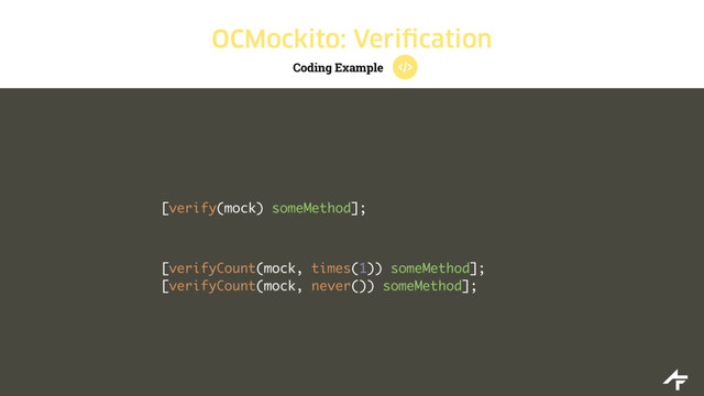 Coding Example
OCMockito: Verification
[verify(mock) someMethod];
[verifyCount(mock, times(1)) someMethod];
[verifyCount(mock, never()) someMethod];
