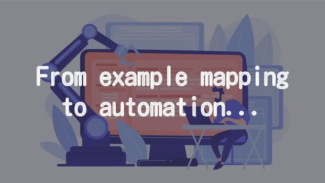 From example mapping
to automation...

