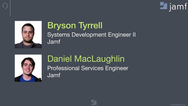 © JAMF Software, LLC
Bryson Tyrrell
Systems Development Engineer II

Jamf
Daniel MacLaughlin
Professional Services Engineer

Jamf
