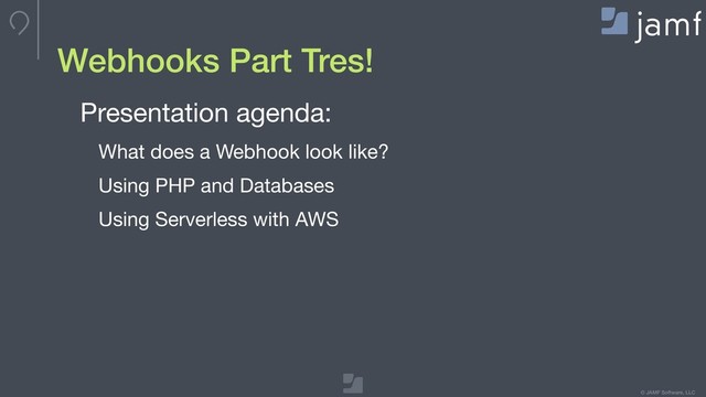 © JAMF Software, LLC
Webhooks Part Tres!
Presentation agenda:

What does a Webhook look like?

Using PHP and Databases

Using Serverless with AWS
