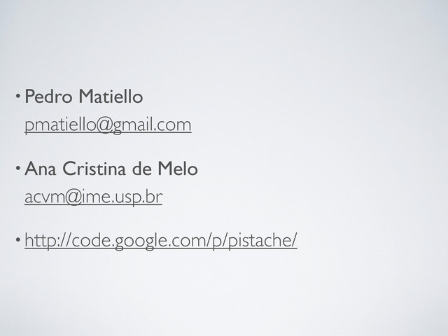 •Pedro Matiello
pmatiello@gmail.com
•Ana Cristina de Melo
acvm@ime.usp.br
•http://code.google.com/p/pistache/
