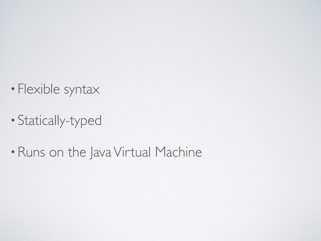 •Flexible syntax
•Statically-typed
•Runs on the Java Virtual Machine
