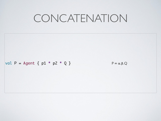 val P = Agent { p1 * p2 * Q } P = α.β.Q
CONCATENATION
