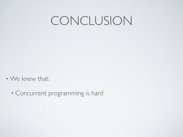 • We knew that:
• Concurrent programming is hard
CONCLUSION
