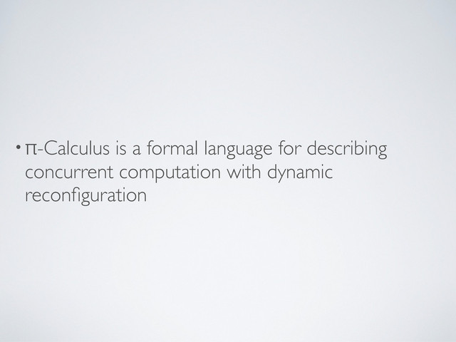 •π-Calculus is a formal language for describing
concurrent computation with dynamic
reconﬁguration
